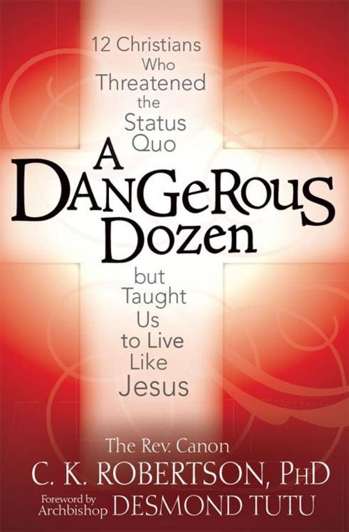 Cover of the book A Dangerous Dozen: Twelve Christians Who Threatened the Status Quo but Taught Us to Live Like Jesus by The Rev. Canon C K Robertson PhD, SkyLight Paths Publishing