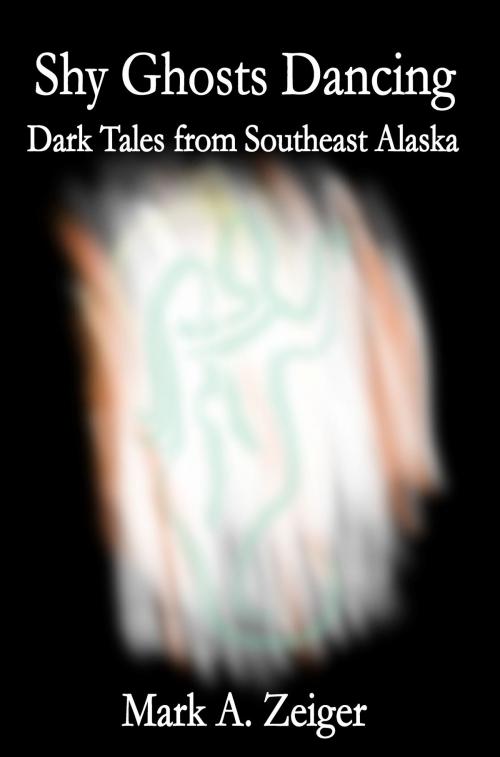 Cover of the book Shy Ghosts Dancing: Dark Tales from Southeast Alaska by Mark A. Zeiger, Mark A. Zeiger