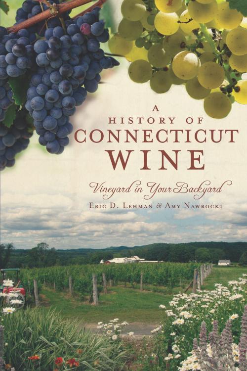 Cover of the book A History of Connecticut Wine by Eric D. Lehman, Amy Nawrocki, Arcadia Publishing Inc.