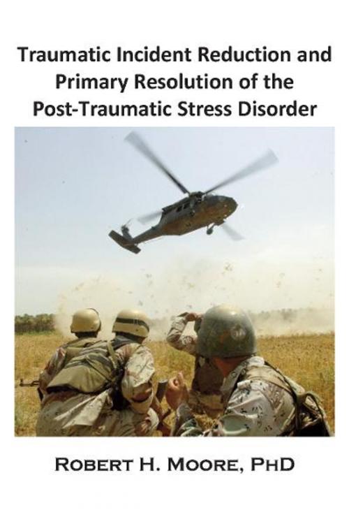 Cover of the book Traumatic Incident Reduction (TIR) and Primary Resolution of the Post-Traumatic Stress Disorder (PTSD) by Robert H. Moore, Loving Healing Press