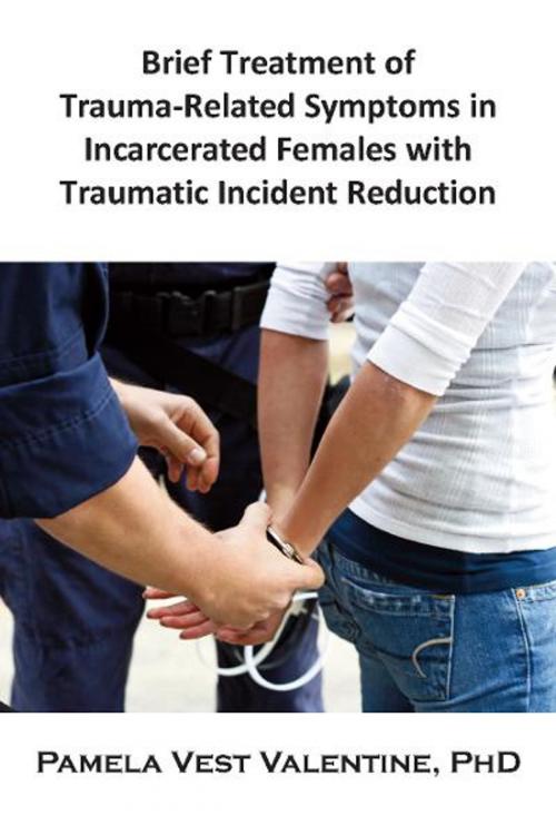 Cover of the book Brief Treatment of Trauma-Related Symptoms in Incarcerated Females with Traumatic Incident Reduction (TIR) by Pamela V. Valentine, Loving Healing Press