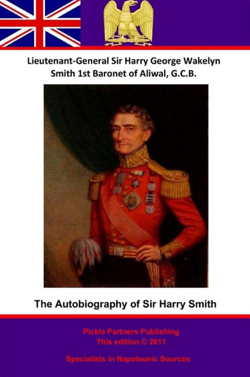 Cover of the book The Autobiography Of Lieutenant-General Sir Harry Smith, Baronet of Aliwal on the Sutlej, G.C.B. by Lieutenant-General Sir Harry [Henry] George Wakelyn Smith G.C.B. Bart., Wagram Press