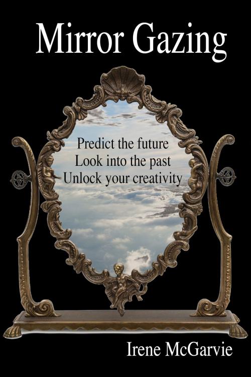 Cover of the book Mirror Gazing: Predict the future, Look into the past, Unlock your creativity by Irene McGarvie, Nixon-Carre