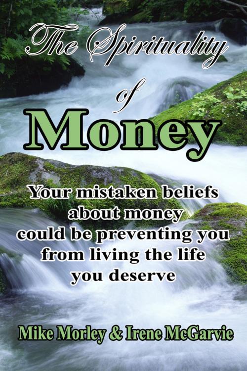 Cover of the book The Spirituality of Money: Your mistaken beliefs about money could be preventing you from living the life you deserve by Irene McGarvie, Nixon-Carre