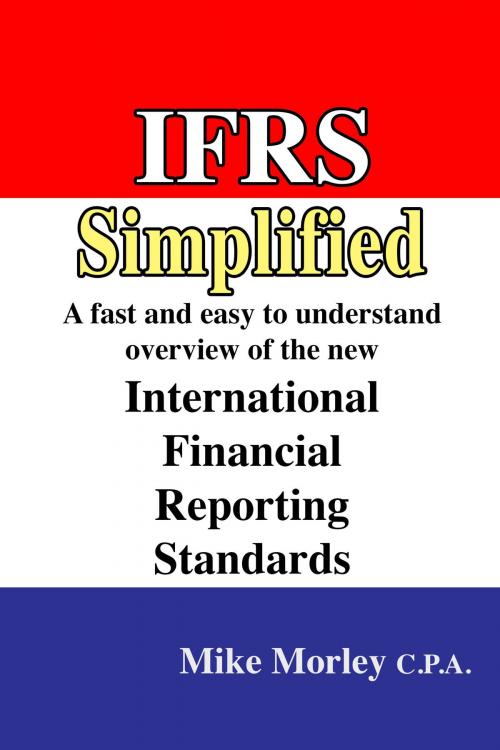 Cover of the book IFRS Simplified: A fast and easy-to-understand overview of the new International Financial Reporting Standards by Mike Morley, Nixon-Carre