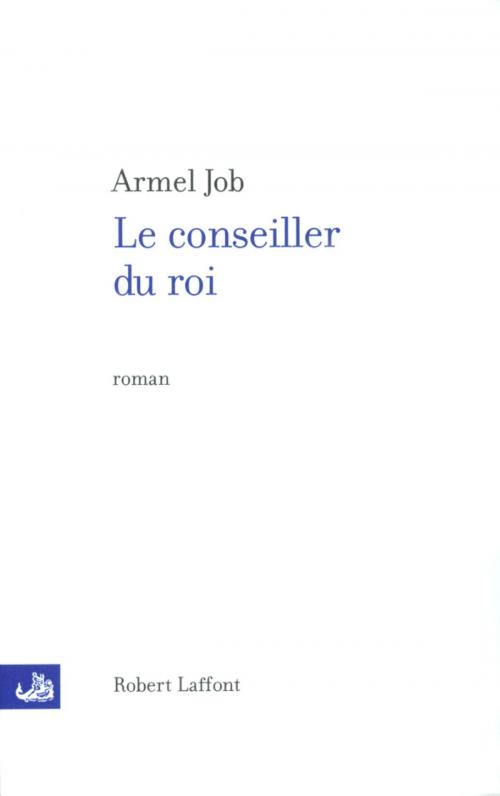 Cover of the book Le conseiller du roi by Armel JOB, Groupe Robert Laffont