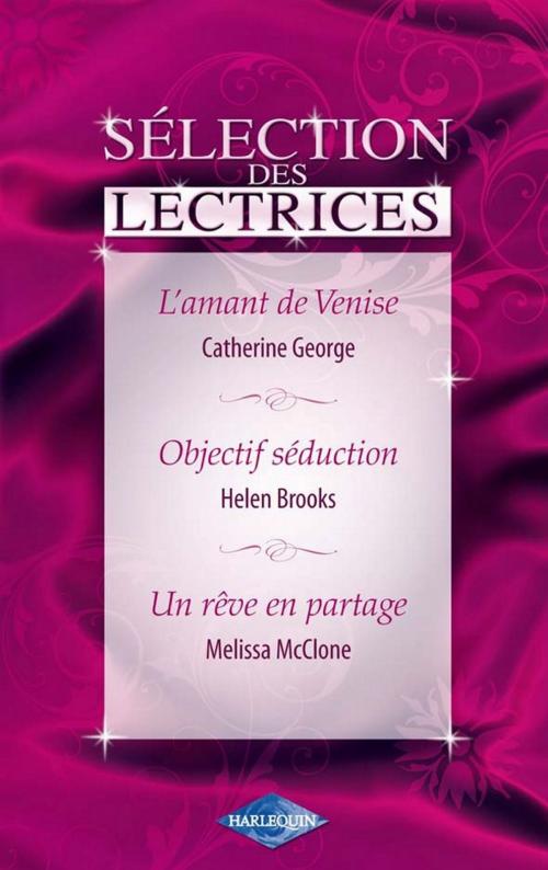 Cover of the book L'amant de Venise - Objectif séduction - Un rêve en partage (Harlequin Sélection des Lectrices) by Catherine George, Helen Brooks, Melissa McClone, Harlequin
