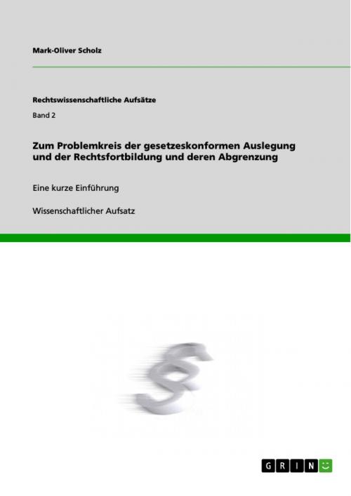 Cover of the book Zum Problemkreis der gesetzeskonformen Auslegung und der Rechtsfortbildung und deren Abgrenzung by Mark-Oliver Scholz, GRIN Verlag