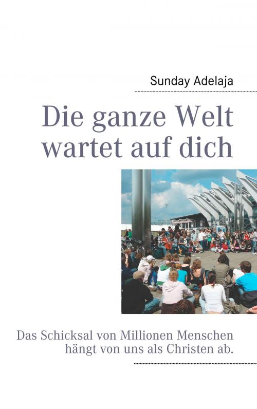 Cover of the book Die ganze Welt wartet auf dich by Sunday Adelaja, Books on Demand