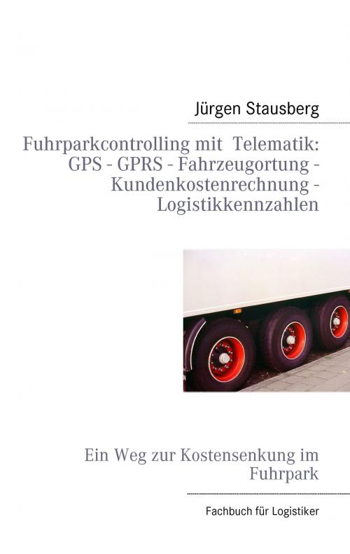 Cover of the book Fuhrparkcontrolling mit Telematik GPS - GPRS - Fahrzeugortung - Kundenkostenrechnung - Logistikkennzahlen by Jürgen Stausberg, Books on Demand