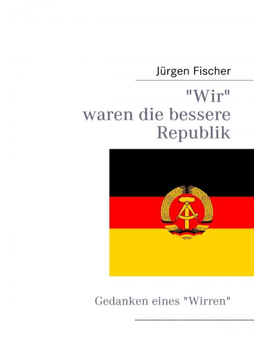 Cover of the book Wir waren die bessere Republik by Jürgen Fischer, Books on Demand
