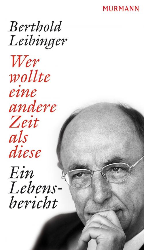 Cover of the book Wer wollte eine andere Zeit als diese by Berthold Leibinger, Murmann Publishers GmbH