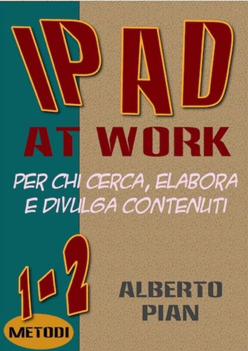 Cover of the book iPad At Work. Per chi cerca, elabora e divulga contenuti by Alberto Pian, Alberto Pian