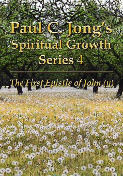 Cover of the book The First Epistle of John (II) - Paul C. Jong's Spiritual Growth Series 4 by Paul C. Jong, Paul C. Jong