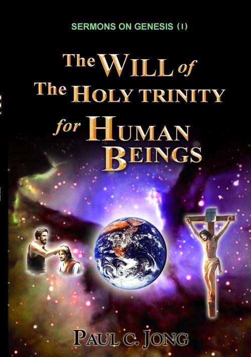 Cover of the book Sermons on Genesis(I) - The Will of the Holy Trinity for Human Beings by Paul C. Jong, Paul C. Jong