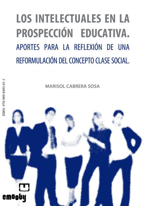 Cover of the book Los Intelectuales En La Prospección Educativa. Aportes Para La Reflexión De Una Reformulación Del Concepto Clase Social by Marisol Cabrera Sosa, Emooby