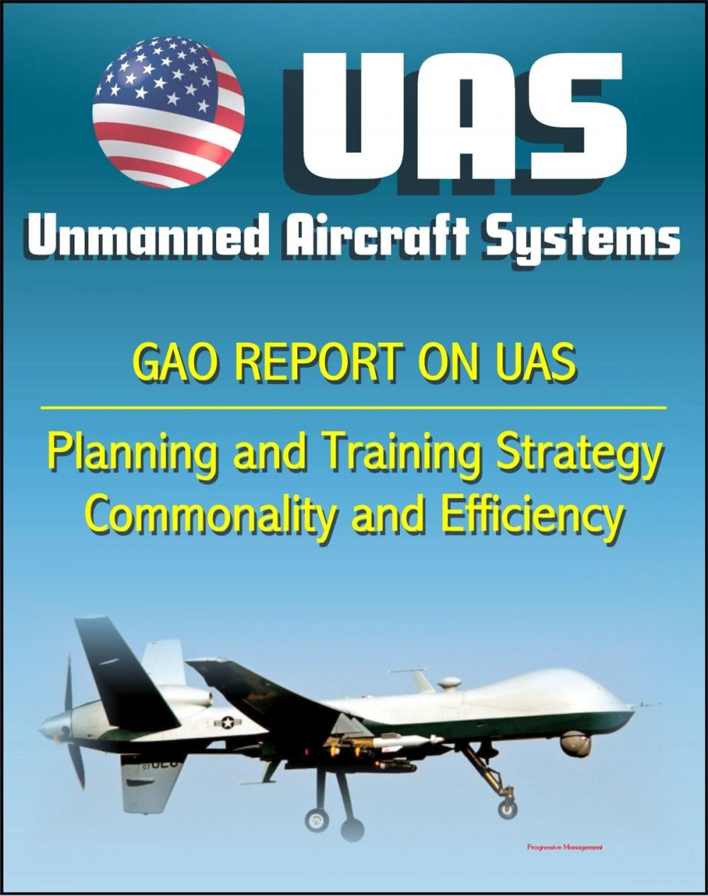 Big bigCover of Unmanned Aircraft Systems (UAS): Comprehensive Planning and Training Strategy Needed to Support Growing Inventories, Greater Commonality and Efficiencies among Unmanned Aircraft Systems