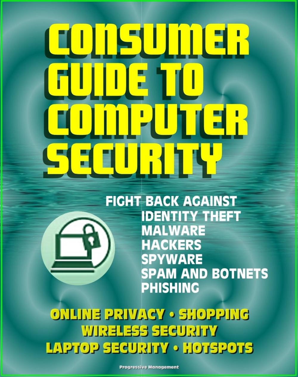 Big bigCover of Consumer Guide to Computer Security: Fight Back Against Identity Theft, Malware, Hackers, Spyware, Spam, Botnets, Phishing - Online Privacy - Wireless, Laptop, Hotspot Security