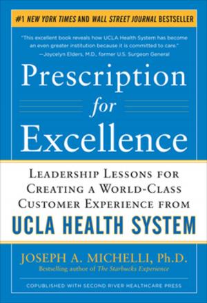 Cover of the book Prescription for Excellence: Leadership Lessons for Creating a World Class Customer Experience from UCLA Health System by Martin J. Tobin