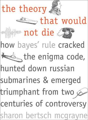 bigCover of the book The Theory That Would Not Die: How Bayes' Rule Cracked the Enigma Code, Hunted Down Russian Submarines, and Emerged Triumphant from Two Centuries of Controversy by 
