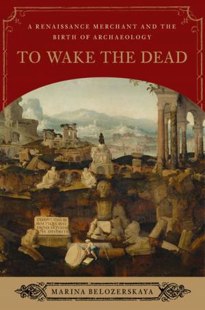 Cover of the book To Wake the Dead: A Renaissance Merchant and the Birth of Archaeology by Adam Valen Levinson