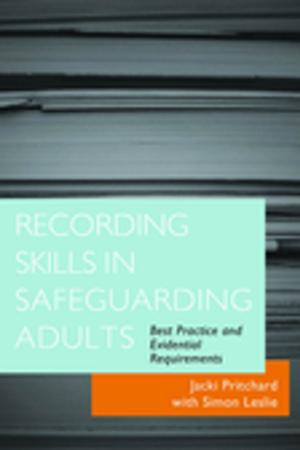 Cover of the book Recording Skills in Safeguarding Adults by Julia Ryde, Frances Walton, Andrea Heath, Catherine Stevens, Hephzibah Kaplan, Nili Sigal, Stephen Radley, Themis Kyriakidou, Dave Rogers, Kate Rothwell, Colleen Steiner Westling, David Edwards, Anthea Hendry