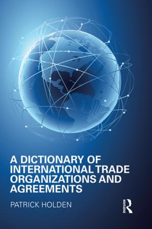 Cover of the book A Dictionary of International Trade Organizations and Agreements by Gavin D'Costa, Eleanor Nesbitt, Mark Pryce, Ruth Shelton