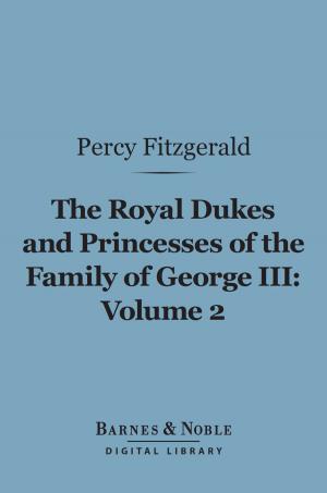 Cover of the book The Royal Dukes and Princesses of the Family of George III, Volume 2 (Barnes & Noble Digital Library) by Christopher Morley