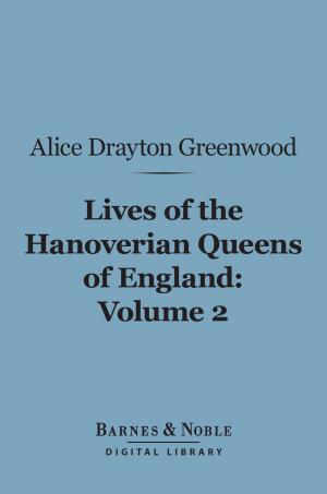 Cover of the book Lives of the Hanoverian Queens of England, Volume 2 (Barnes & Noble Digital Library) by James Anthony Froude