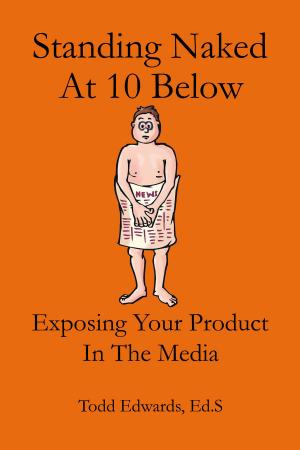 Cover of Standing Naked At 10 Below... Exposing Your Product In The Media