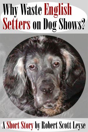 Cover of the book Why Waste English Setters on Dog Shows? by Robert Scott