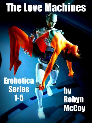 Cover of the book The Love Machines: The Erobotica Series 1 - 5 by Chris A. Jackson