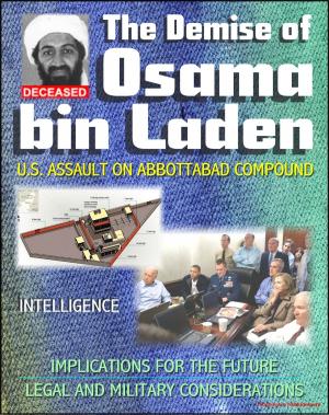 Cover of the book The Demise of Osama bin Laden (Usama Bin Ladin, UBL): U.S. Assault in Abbottabad, Pakistan to Kill the al Qaeda Leader, Intelligence, Implications for the Future, Legal and Military Considerations by Progressive Management