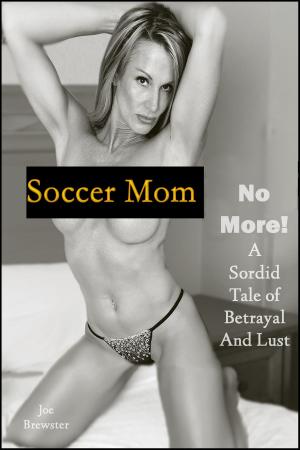 Cover of the book Soccer Mom No More! A Sordid Tale of Betrayal and Lust by Joe Brewster