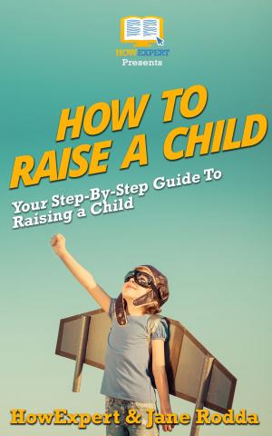 Cover of How To Raise a Child: Your Step-By-Step Guide To Raising a Child