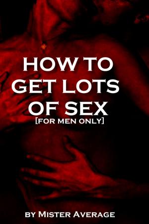 Cover of the book How to Get Lots of Sex [for Men Only] by Mister Average