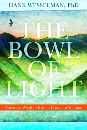 Cover of the book The Bowl of Light: Ancestral Wisdom from a Hawaiian Shaman by Robert Augustus Masters, PhD