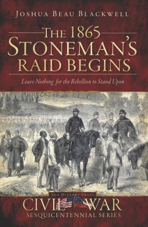 Cover of the book The 1865 Stoneman's Raid Begins: Leave Nothing for the Rebellion to Stand Upon by Keven McQueen