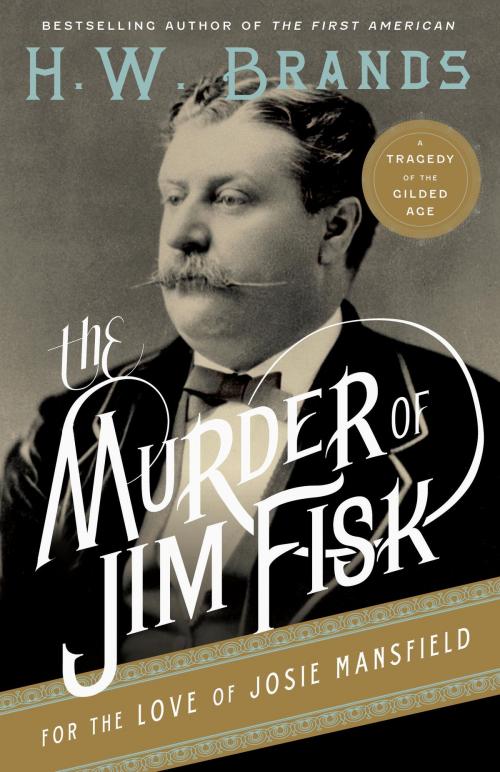 Cover of the book The Murder of Jim Fisk for the Love of Josie Mansfield by H. W. Brands, Knopf Doubleday Publishing Group