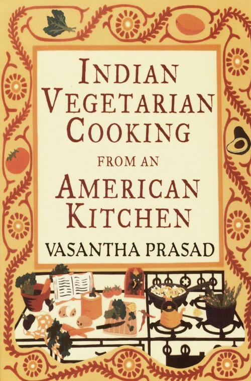 Cover of the book Indian Vegetarian Cooking from an American Kitchen by Vasantha Prasad, Random House Publishing Group