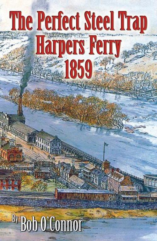 Cover of the book The Perfect Steel Trap Harpers Ferry 1859 by Bob O'Connor, Infinity Publishing