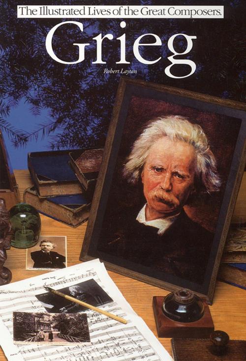 Cover of the book Grieg: Illustrated Lives Of The Great Composers by Robert Layton, Music Sales Limited