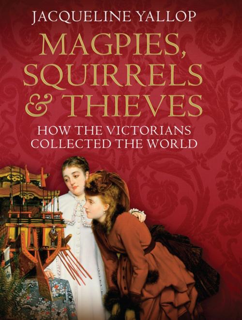Cover of the book Magpies, Squirrels and Thieves: How the Victorians Collected the World by Jacqueline Yallop, Atlantic Books Ltd