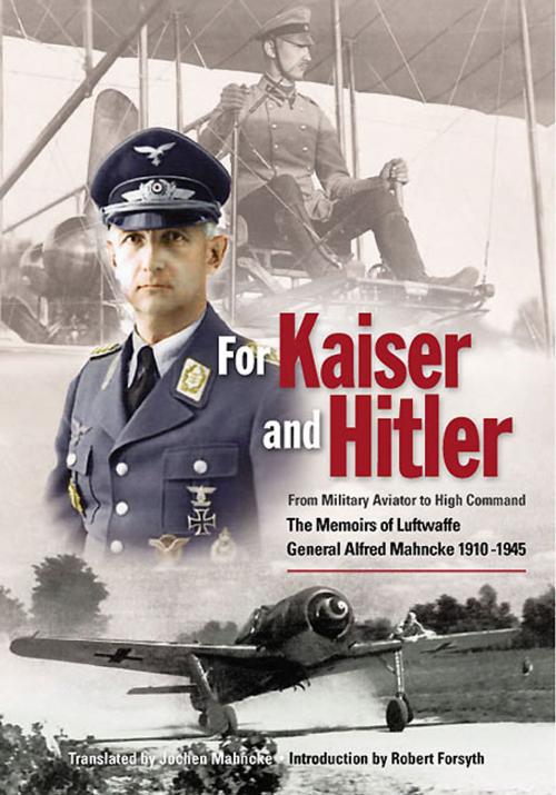 Cover of the book For Kaiser and Hitler: From Military Aviator to High Command - The Memoirs of Luftwaffe General Alfred Mahncke 1910-1945 by Mahncke, Jochen, Tattered Flag