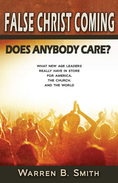 Cover of the book False Christ Coming: Does Anybody Care?: What New Age Leaders Really Have in Store for America, the Church, and the World by Warren B. Smith, Mountain Stream Press
