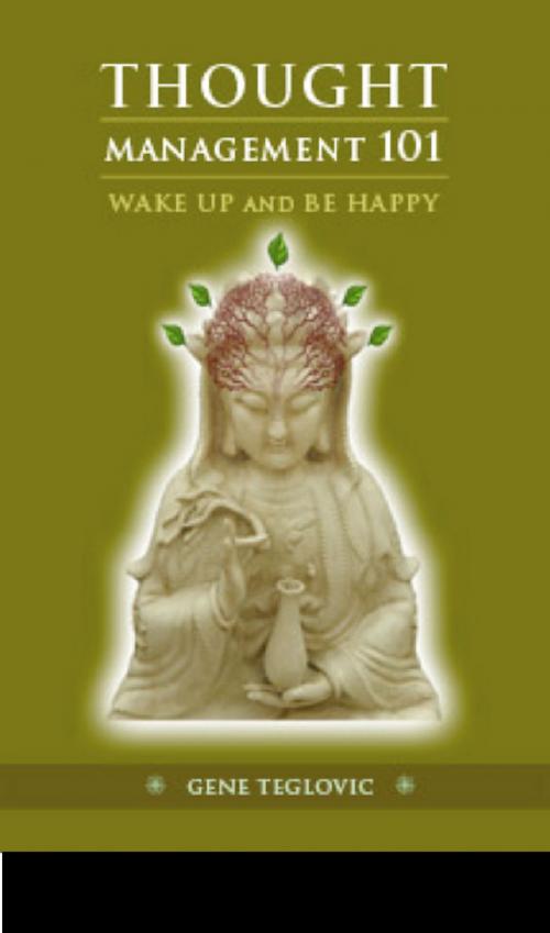Cover of the book Thought Management 101: Wake Up and Be Happy by Gene Teglovic, Gene Teglovic