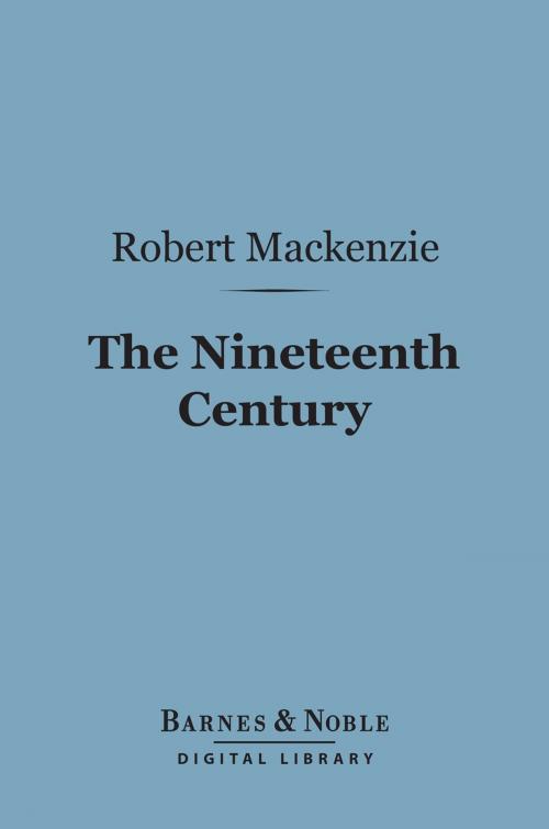 Cover of the book The Nineteenth Century (Barnes & Noble Digital Library) by Robert Mackenzie, Barnes & Noble