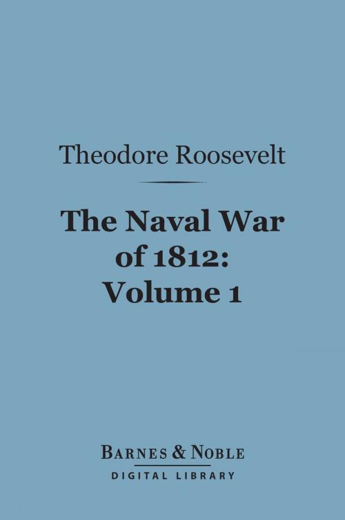 Cover of the book The Naval War of 1812, Volume 1 (Barnes & Noble Digital Library) by Theodore Roosevelt, Barnes & Noble