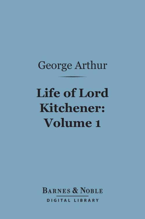 Cover of the book Life of Lord Kitchener, Volume 1 (Barnes & Noble Digital Library) by George Arthur (Sir), Barnes & Noble