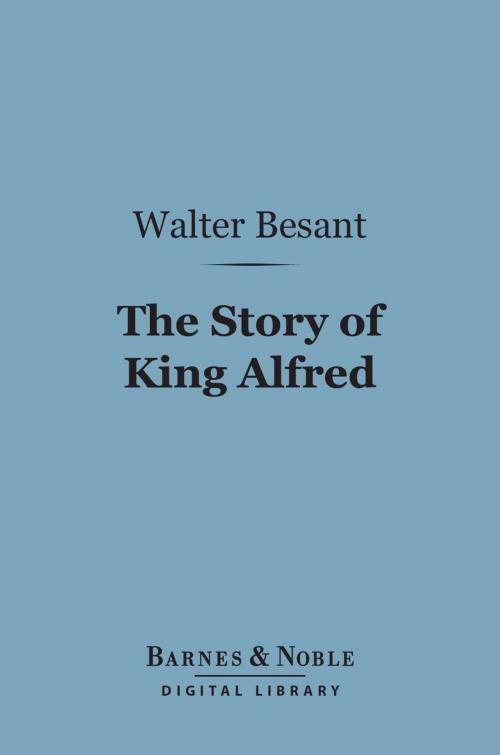 Cover of the book The Story of King Alfred (Barnes & Noble Digital Library) by Sir Walter Besant, Barnes & Noble